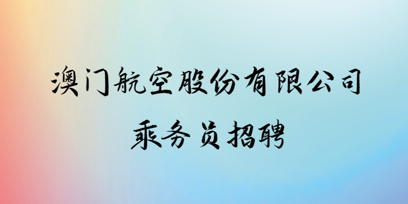 澳門航空股份有限公司招聘中國(guó)大陸乘務(wù)員，線上申請(qǐng)時(shí)間：9.1-9.30