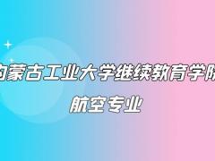 2022年內(nèi)蒙古工業(yè)大學(xué)(繼續(xù)教育學(xué)院)航空專業(yè)聯(lián)合辦學(xué)招生簡章