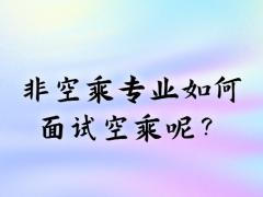 非空乘專業(yè)如何面試空乘呢？