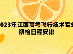 2023年江西高考飛行技術專業(yè)初檢日程安排