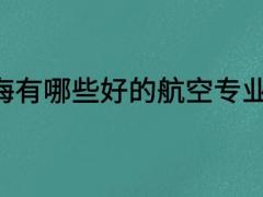 上海有哪些好的航空專業(yè)學(xué)校？