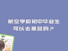 航空學校初中畢業(yè)生可以去報名嗎？