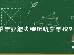 2021年初中畢業(yè)能去哪所航空學(xué)校？