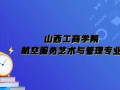 山西工商學院航空服務(wù)藝術(shù)與管理專業(yè)錄取分數(shù)