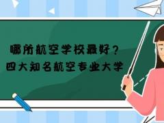 哪所民航學(xué)校最好？四大知名民航專業(yè)大學(xué)